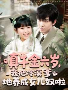 真千金六歲，我把冷漠爹地養(yǎng)成女兒奴啦(全集)