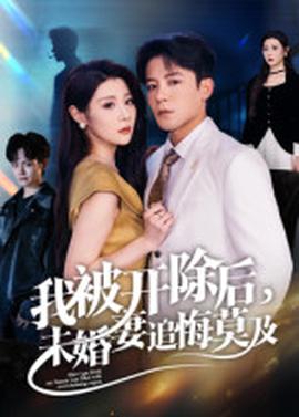 我被開除后，未婚妻追悔莫及(全集)