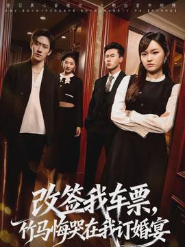 改簽我車票，竹馬悔哭在我訂婚宴(全集)