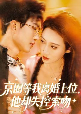 京圈等我離婚上位，他卻失控索吻(全集)